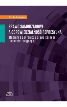 Prawo samorządowe a odpowiedzialność represyjna - Piotr Jóźwiak - Ebook - 978-83-8017-489-4