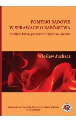 Pomyłki sądowe w sprawach o zabójstwa. Studium karno-procesowe i kryminalistyczne - Wiesław Juchacz - Ebook - 978-83-89914-92-7