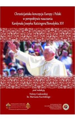 Chrześcijańska koncepcja Europy i Polski w perspektywie nauczania Kardynała Josepha Ratzingera / Benedykta XVI - Ebook - 978-83-89914-98-9