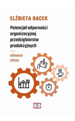 Potencjał odporności organizacyjnej przedsiębiorstw produkcyjnych - odlewnie żeliwa - Elżbieta Racek - Ebook - 978-83-67907-17-0