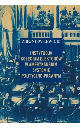 Instytucja Kolegium Elektorów w amerykańskim systemie polityczno-prawnym - Zbigniew Lewicki - Ebook - 978-83-8209-234-9
