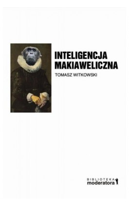 Inteligencja makiaweliczna. Rzecz o pochodzeniu natury ludzkiej. - Tomasz Witkowski - Ebook - 978-83-937841-5-8