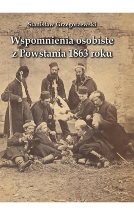 Wspomnienia osobiste z Powstania 1863 roku - Stanisław Grzegorzewski - Ebook - 978-83-680-0825-8