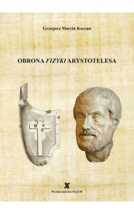 Obrona ""Fizyki"" Arystotelesa. Matematycznie ujednolicona rekonstrukcja niesprzecznej z obserwacją dynamiki Arystotelesa - Grzegorz Koczan - Ebook - 978-83-8237-179-6