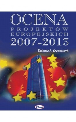 Ocena projektów europejskich 2007 - 2013 - Tadeusz A. Grzeszczyk - Ebook - 978-83-7488-032-9