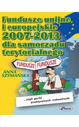 Fundusze unijne i europejskie 2007 -2013 dla samorządu terytorialnego - Anna Szymańska - Ebook - 978-83-7488-030-5