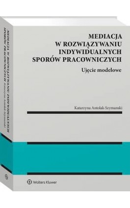 Mediacja w rozwiązywaniu indywidualnych sporów pracowniczych - Katarzyna Antolak-Szymański - Ebook - 978-83-8358-374-7