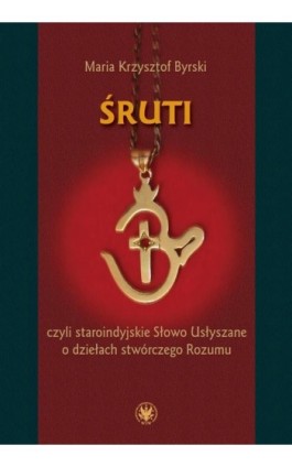 Śruti czyli staroindyjskie Słowo Usłyszane o dziełach stwórczego Rozumu - Maria Krzysztof Byrski - Ebook - 978-83-235-5998-6