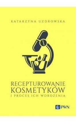 Recepturowanie kosmetyków i proces ich wdrożenia - Katarzyna Uzdrowska - Ebook - 978-83-01-23321-1