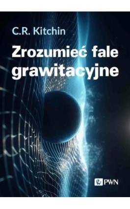 Zrozumieć fale grawitacyjne - C. R. Kitchin - Ebook - 978-83-01-23036-4