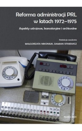 Reforma administracji PRL w latach 1972-1975. Aspekty ustrojowe, kancelaryjne i archiwalne - Ebook - 978-83-66541-80-1