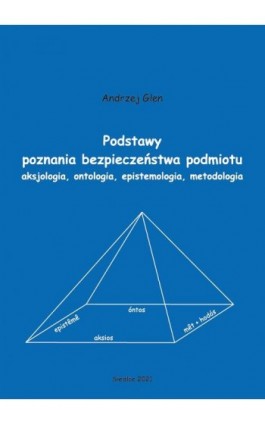 Podstawy poznania bezpieczeństwa podmiotu. Aksjologia, ontologia, epistemologia, metodologia - Andrzej Glen - Ebook - 978-83-66541-86-3