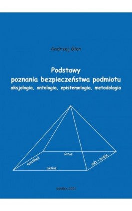 Podstawy poznania bezpieczeństwa podmiotu. Aksjologia, ontologia, epistemologia, metodologia - Andrzej Glen - Ebook - 978-83-66541-86-3