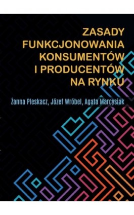Zasady funkcjonowania konsumentów i producentów na rynku - Żanna Pleskacz - Ebook - 978-83-67922-13-5