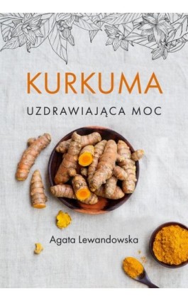 Kurkuma Uzdrawiająca moc - Agata Lewandowska - Ebook - 978-83-7773-040-9