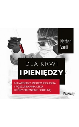 Dla krwi i pieniędzy. Miliarderzy, biotechnologia i poszukiwania leku, który przyniesie fortunę - Nathan Vardi - Audiobook - 978-83-8175-512-2