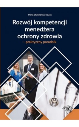 Rozwój kompetencji menedżera ochrony zdrowia – praktyczny poradnik - Marta Chalimoniuk-Nowak - Ebook - 978-83-8276-184-9