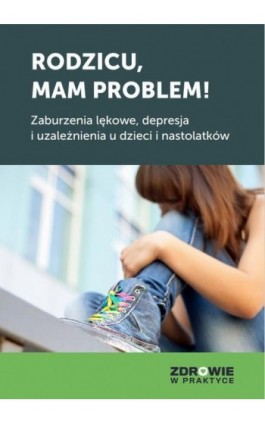 Rodzicu, mam problem! Zaburzenia lękowe, depresja i uzależnienia u dzieci i nastolatków - Praca zbiorowa - Ebook - 978-83-8276-745-2