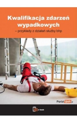 Kwalifikacja zdarzeń wypadkowych – przykłady z działań służby bhp - Praca zbiorowa - Ebook - 978-83-8344-011-8