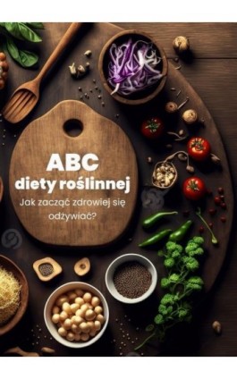 ABC diety roślinnej. Jak zacząć zdrowiej się odżywiać? - Praca zbiorowa - Ebook - 978-83-8276-724-7