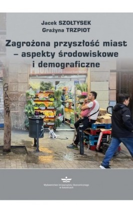 Zagrożona przyszłość miast − aspekty środowiskowe i demograficzne - Jacek Szołtysek - Ebook - 978-83-7875-870-9