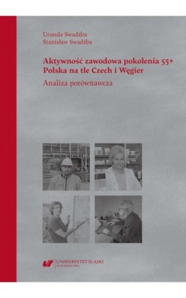 Aktywność zawodowa pokolenia 55+. Polska na tle Czech i Węgier. Analiza porównawcza - Urszula Swadźba - Ebook - 978-83-226-4402-7