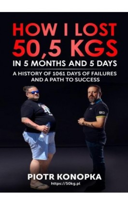 How I lost 50,5 kgs in 5 month and 5 days. A history of 1061 days of failures and a path to success. - Piotr Konopka - Ebook - 9788396777911