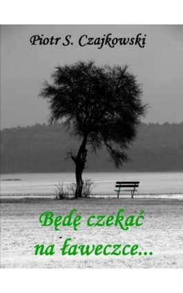 Będę czekać na ławeczce - Piotr S. Czajkowski - Ebook - 978-83-7859-089-7