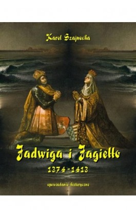 Jadwiga i Jagiełło 1374-1413 - Karol Szajnocha - Ebook - 978-83-7950-214-1