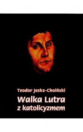 Walka Lutra z katolicyzmem - Teodor Jeske-Choiński - Ebook - 978-83-7950-375-9