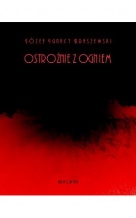 Ostrożnie z ogniem - Józef Ignacy Kraszewski - Ebook - 978-83-7950-365-0