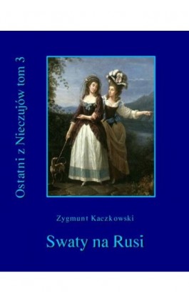 Ostatni z Nieczujów. Swaty na Rusi, tom 3 cyklu powieści - Zygmunt Kaczkowski - Ebook - 978-83-7950-314-8