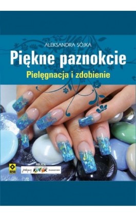 Piękne paznokcie. Pielęgnacja i zdobienie - Aleksandra Sójka - Ebook - 978-83-7773-263-2