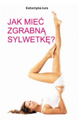 Jak mieć zgrabną sylwetkę? - Katarzyna Jura - Ebook - 978-83-7859-229-7