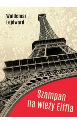 Szampan na Wieży Eiffla - Waldemar Lejdward - Ebook - 978-83-63783-91-4