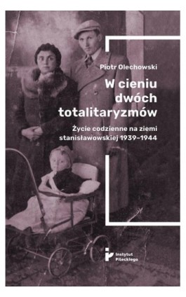 W cieniu dwóch totalitaryzmów. Życie codzienne na ziemi stanisławowskiej 1939–1944 - Piotr Olechowski - Ebook - 978-83-67326-55-1