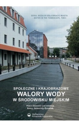 Społeczne i krajobrazowe walory wody w środowisku miejskim - Anna Januchta-Szostak - Ebook - 978-83-7775-087-2