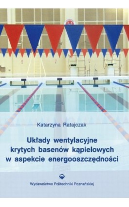 Układy wentylacyjne krytych basenów kąpielowych w aspekcie energooszczędności - Katarzyna Ratajczak - Ebook - 978-83-7775-441-2