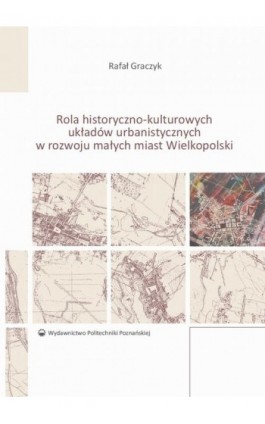 Rola historyczno-kulturowych układów urbanistycznych w rozwoju małych miast Wielkopolski - Rafał Graczyk - Ebook - 978-83-7775-439-9