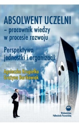 Absolwent uczelni - pracownik wiedzy w procesie rozwoju. Perspektywa jednostki i organizacji - Grażyna Bartkowiak - Ebook - 978-83-7775-453-5