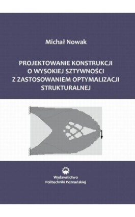 Projektowanie konstrukcji o wysokiej sztywności z zastosowaniem optymalizacji struktu-ralnej - Michał Nowak - Ebook - 978-83-7775-460-3