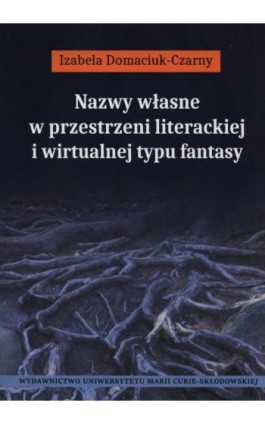 Nazwy własne w przestrzeni literackiej i wirtualnej typu fantasy - Izabela Domaciuk-Czarny - Ebook - 978-83-7784-692-6