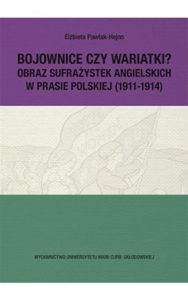 Bojownice czy wariatki? Obraz sufrażystek angielskich w prasie polskiej (1911-1914) - Elżbieta Pawlak-Hejno - Ebook - 978-83-7784-922-4