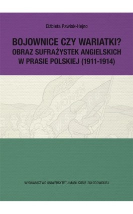 Bojownice czy wariatki? Obraz sufrażystek angielskich w prasie polskiej (1911-1914) - Elżbieta Pawlak-Hejno - Ebook - 978-83-7784-922-4