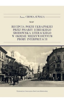 Recepcja poezji ukraińskiej przez pisarzy lubelskiego środowiska literackiego w okresie międzywojennym: próby interpretacji - Anna Choma-Suwała - Ebook - 978-83-227-9221-6