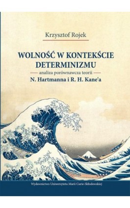 Wolność w kontekście determinizmu. Analiza porównawcza teorii N. Hartmanna i R. H. Kane’a - Krzysztof Rojek - Ebook - 978-83-227-9240-7