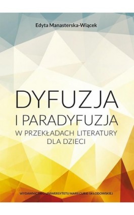 Dyfuzja i paradyfuzja w przekładach literatury dla dzieci - Edyta Manasterska-Wiącek - Ebook - 978-83-7784-639-1