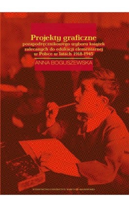 Projekty graficzne poza podręcznikowego wyboru książek zalecanych do edukacji elementarnej w Polsce w latach 1918-1945 - Anna Boguszewska - Ebook - 978-83-7784-283-6