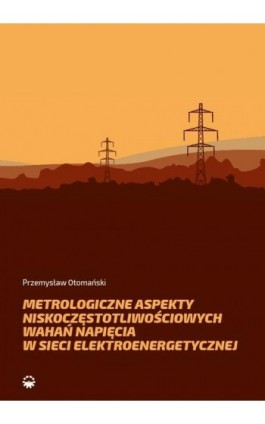 Metrologiczne aspekty niskoczęstotliwościowych wahań napięcia w sieci elektroenerge-tycznej - Przemysław Otomański - Ebook - 978-83-7775-627-0