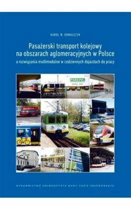 Pasażerski transport kolejowy na obszarach aglomeracyjnych w Polsce a rozwiązania multimodalne w codziennych dojazdach do pracy - Karol W. Kowalczyk - Ebook - 978-83-227-9156-1